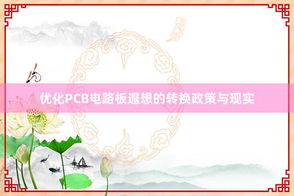 优化PCB电路板遐想的转换政策与现实